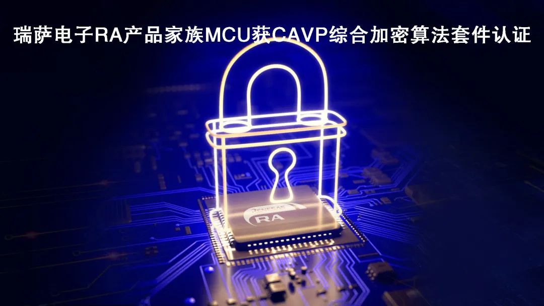 “瑞萨电子RA产品家族MCU获CAVP综合加密算法套件认证"